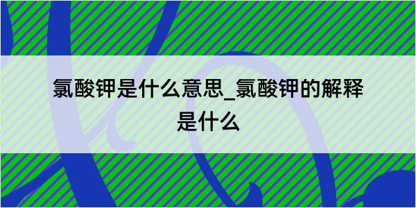 氯酸钾是什么意思_氯酸钾的解释是什么