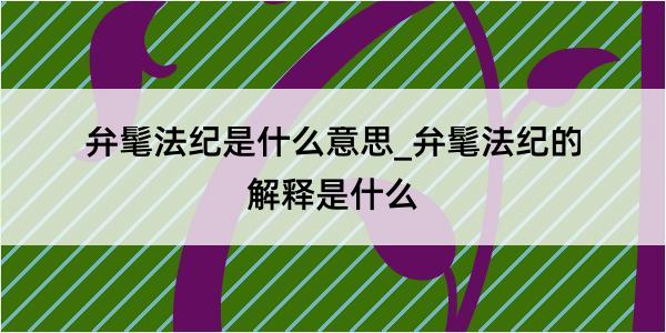 弁髦法纪是什么意思_弁髦法纪的解释是什么