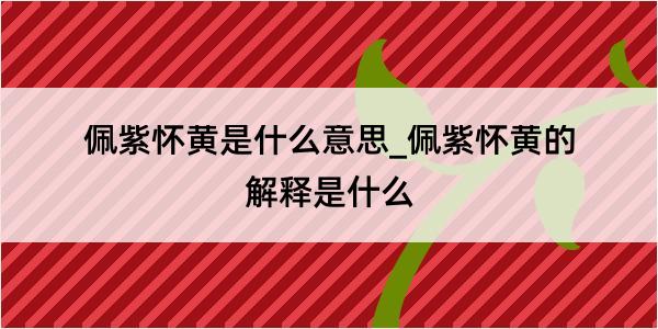 佩紫怀黄是什么意思_佩紫怀黄的解释是什么