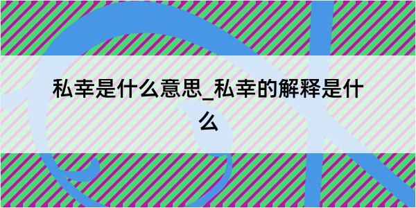 私幸是什么意思_私幸的解释是什么