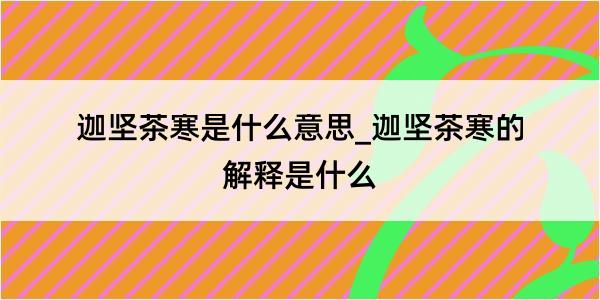 迦坚茶寒是什么意思_迦坚茶寒的解释是什么