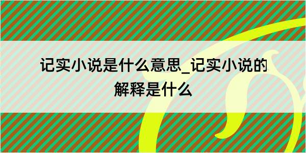 记实小说是什么意思_记实小说的解释是什么