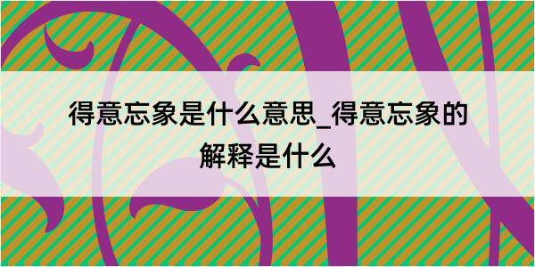 得意忘象是什么意思_得意忘象的解释是什么