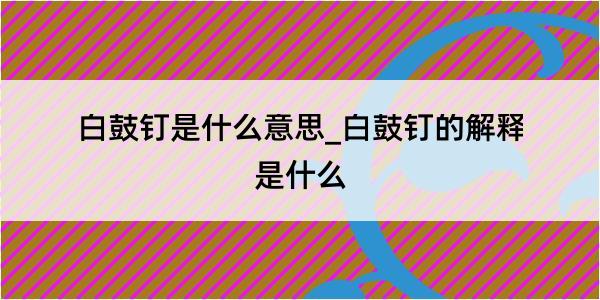 白鼓钉是什么意思_白鼓钉的解释是什么