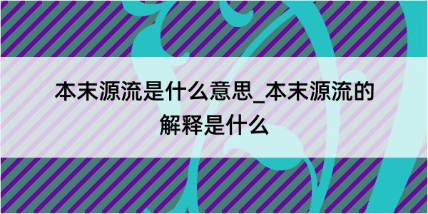 本末源流是什么意思_本末源流的解释是什么