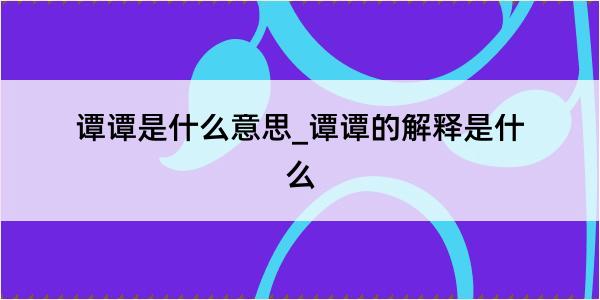 谭谭是什么意思_谭谭的解释是什么