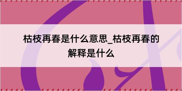 枯枝再春是什么意思_枯枝再春的解释是什么