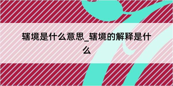 辖境是什么意思_辖境的解释是什么