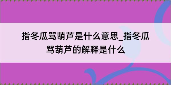 指冬瓜骂葫芦是什么意思_指冬瓜骂葫芦的解释是什么