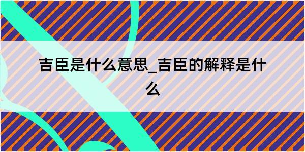 吉臣是什么意思_吉臣的解释是什么