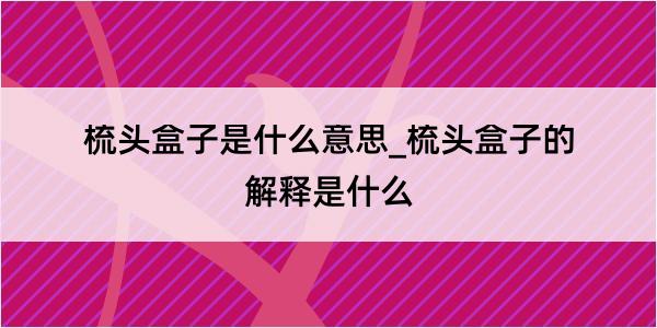 梳头盒子是什么意思_梳头盒子的解释是什么