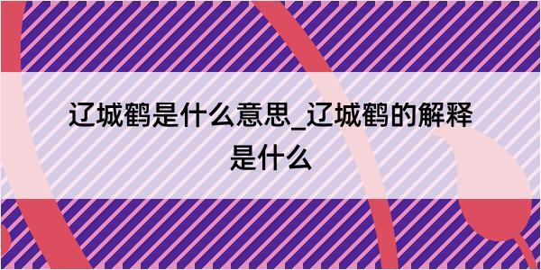 辽城鹤是什么意思_辽城鹤的解释是什么