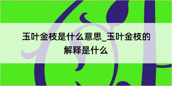 玉叶金枝是什么意思_玉叶金枝的解释是什么