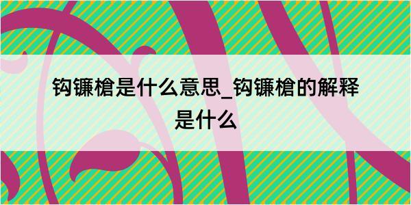 钩镰槍是什么意思_钩镰槍的解释是什么