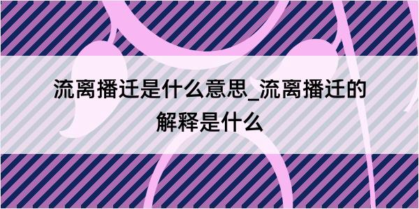 流离播迁是什么意思_流离播迁的解释是什么