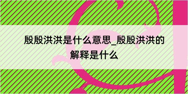 殷殷洪洪是什么意思_殷殷洪洪的解释是什么