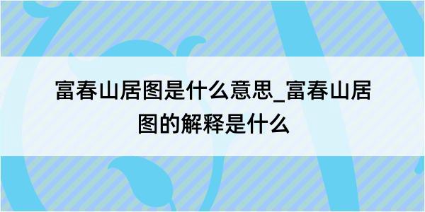 富春山居图是什么意思_富春山居图的解释是什么