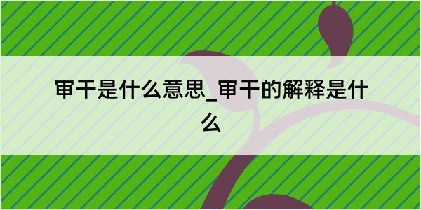 审干是什么意思_审干的解释是什么