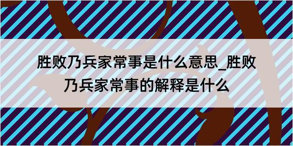 胜败乃兵家常事是什么意思_胜败乃兵家常事的解释是什么