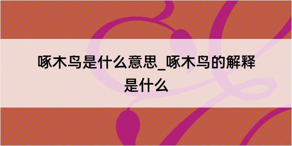 啄木鸟是什么意思_啄木鸟的解释是什么