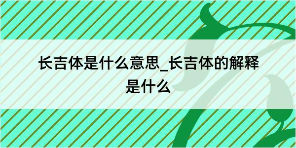 长吉体是什么意思_长吉体的解释是什么