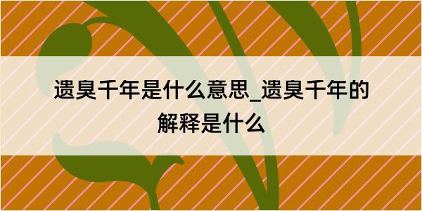 遗臭千年是什么意思_遗臭千年的解释是什么