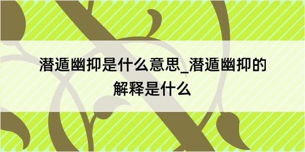 潜遁幽抑是什么意思_潜遁幽抑的解释是什么