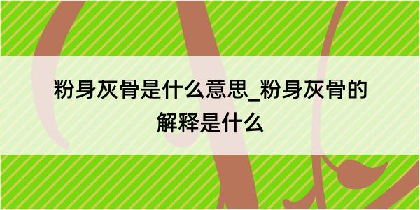 粉身灰骨是什么意思_粉身灰骨的解释是什么