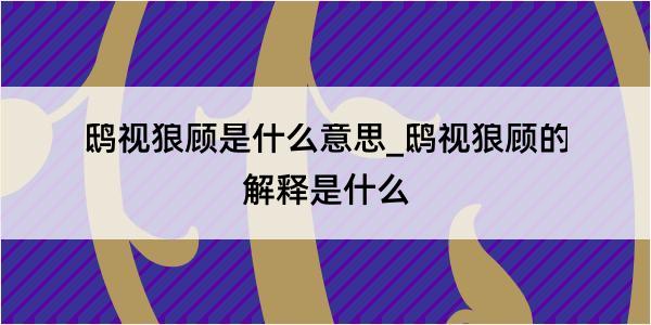 鸱视狼顾是什么意思_鸱视狼顾的解释是什么