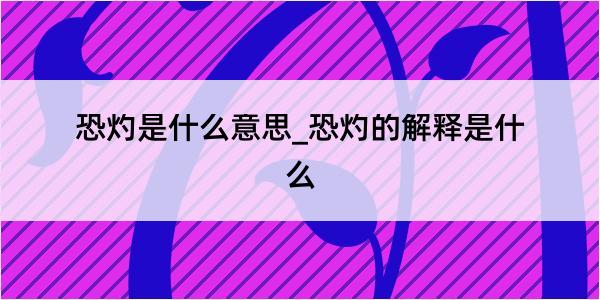 恐灼是什么意思_恐灼的解释是什么