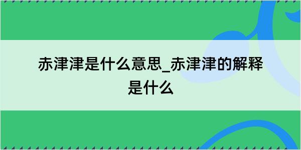 赤津津是什么意思_赤津津的解释是什么