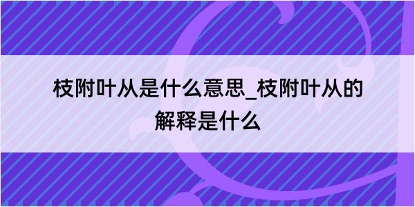 枝附叶从是什么意思_枝附叶从的解释是什么