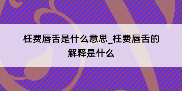 枉费唇舌是什么意思_枉费唇舌的解释是什么