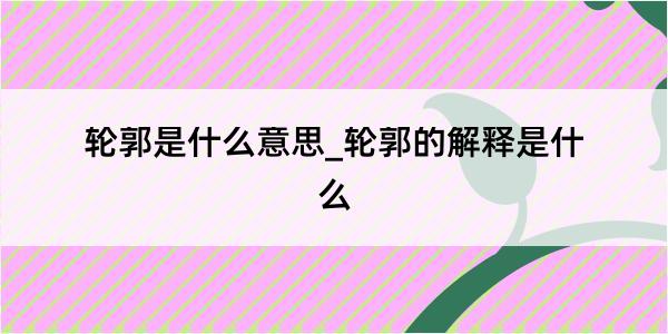 轮郭是什么意思_轮郭的解释是什么