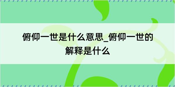 俯仰一世是什么意思_俯仰一世的解释是什么