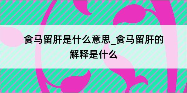 食马留肝是什么意思_食马留肝的解释是什么