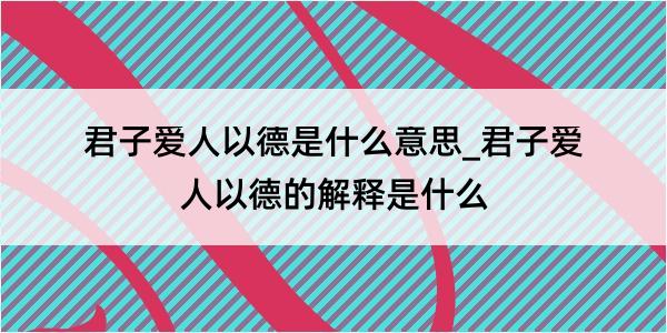 君子爱人以德是什么意思_君子爱人以德的解释是什么