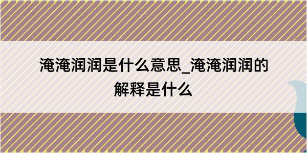 淹淹润润是什么意思_淹淹润润的解释是什么