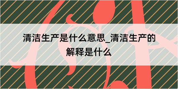 清洁生产是什么意思_清洁生产的解释是什么