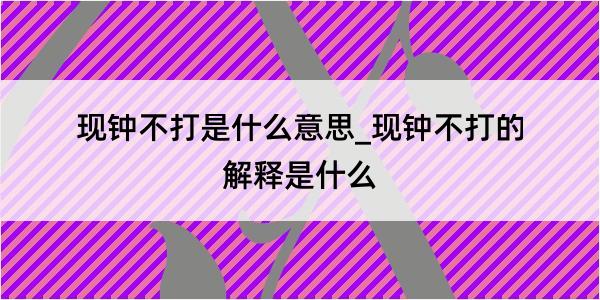 现钟不打是什么意思_现钟不打的解释是什么