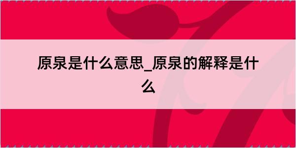 原泉是什么意思_原泉的解释是什么