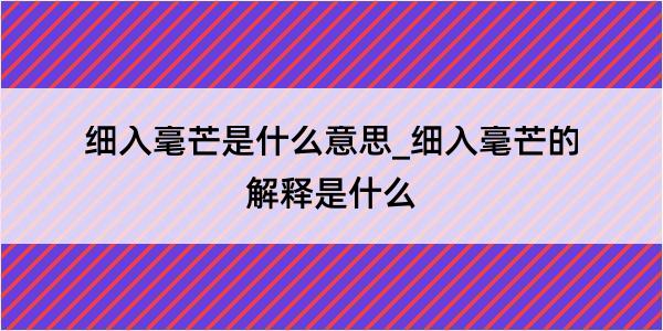 细入毫芒是什么意思_细入毫芒的解释是什么