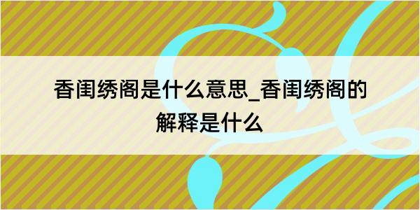 香闺绣阁是什么意思_香闺绣阁的解释是什么