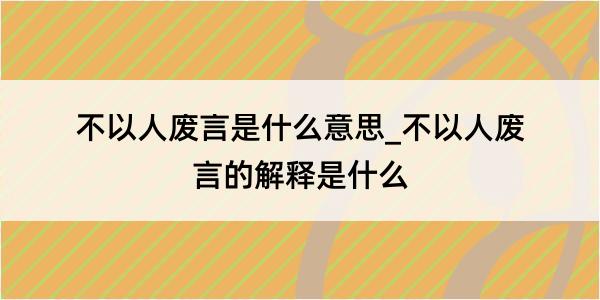 不以人废言是什么意思_不以人废言的解释是什么