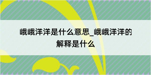 峨峨洋洋是什么意思_峨峨洋洋的解释是什么