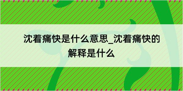 沈着痛快是什么意思_沈着痛快的解释是什么