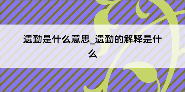 遗勤是什么意思_遗勤的解释是什么