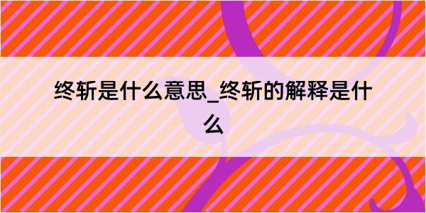 终斩是什么意思_终斩的解释是什么