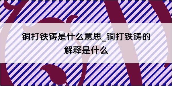 铜打铁铸是什么意思_铜打铁铸的解释是什么