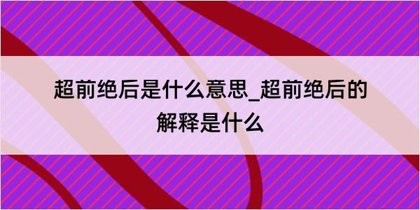 超前绝后是什么意思_超前绝后的解释是什么